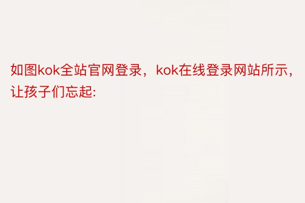如图kok全站官网登录，kok在线登录网站所示，让孩子们忘起: ​​​