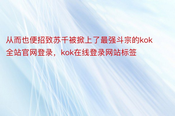 从而也便招致苏千被掀上了最强斗宗的kok全站官网登录，kok在线登录网站标签
