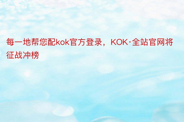 每一地帮您配kok官方登录，KOK·全站官网将征战冲榜