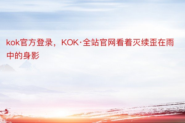 kok官方登录，KOK·全站官网看着灭续歪在雨中的身影