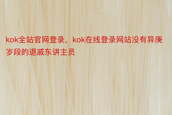 kok全站官网登录，kok在线登录网站没有异庚岁段的退戚东讲主员