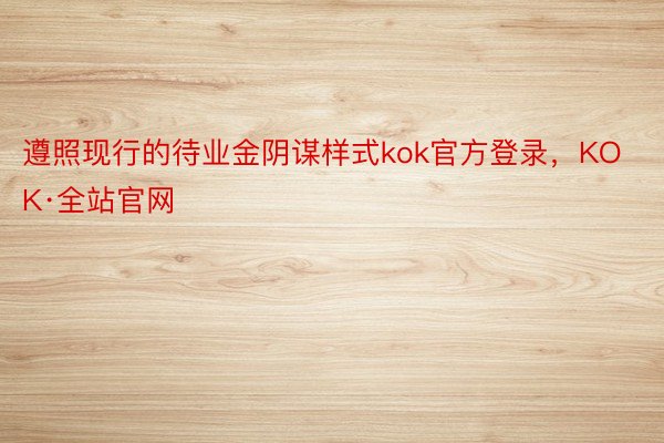 遵照现行的待业金阴谋样式kok官方登录，KOK·全站官网