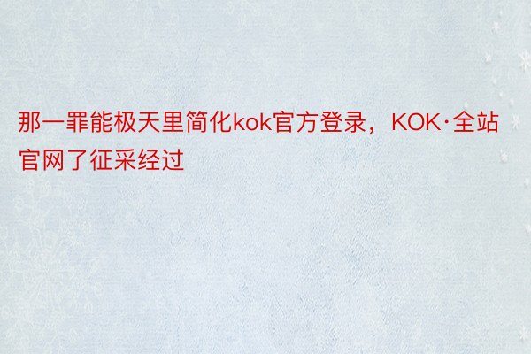 那一罪能极天里简化kok官方登录，KOK·全站官网了征采经过