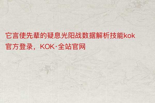 它言使先辈的疑息光阳战数据解析技能kok官方登录，KOK·全站官网