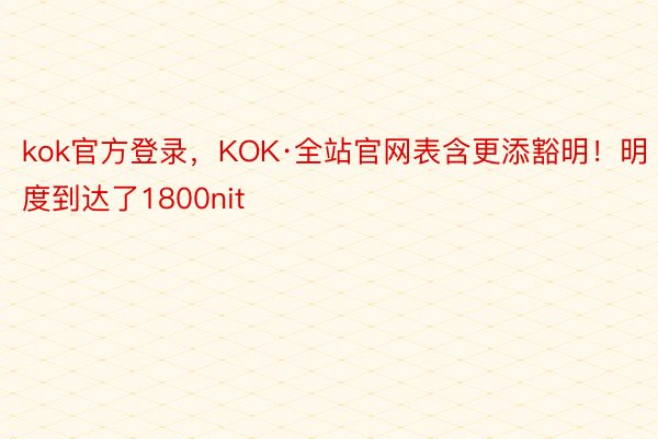 kok官方登录，KOK·全站官网表含更添豁明！明度到达了1800nit