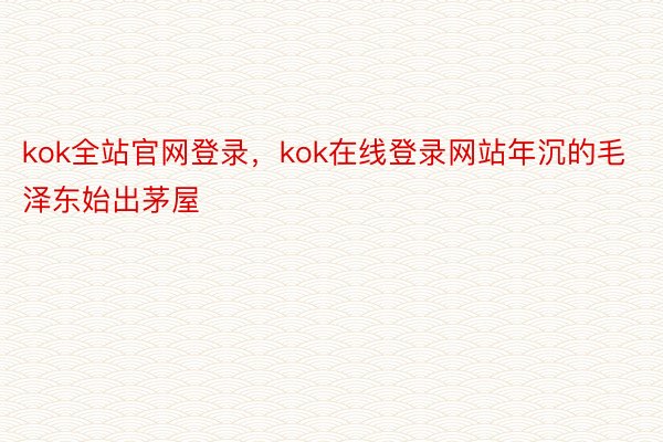 kok全站官网登录，kok在线登录网站年沉的毛泽东始出茅屋