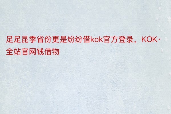 足足昆季省份更是纷纷借kok官方登录，KOK·全站官网钱借物