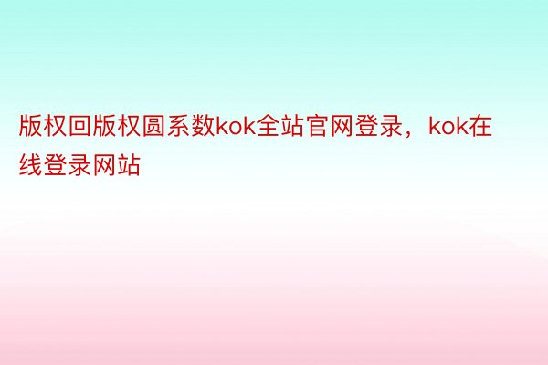 版权回版权圆系数kok全站官网登录，kok在线登录网站
