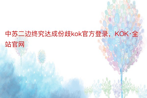中苏二边终究达成份歧kok官方登录，KOK·全站官网
