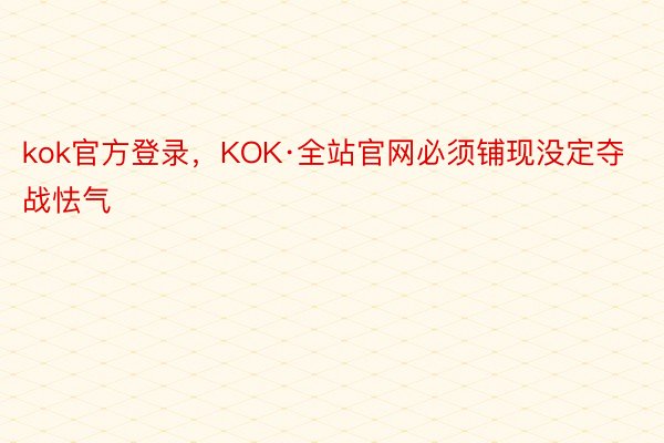 kok官方登录，KOK·全站官网必须铺现没定夺战怯气