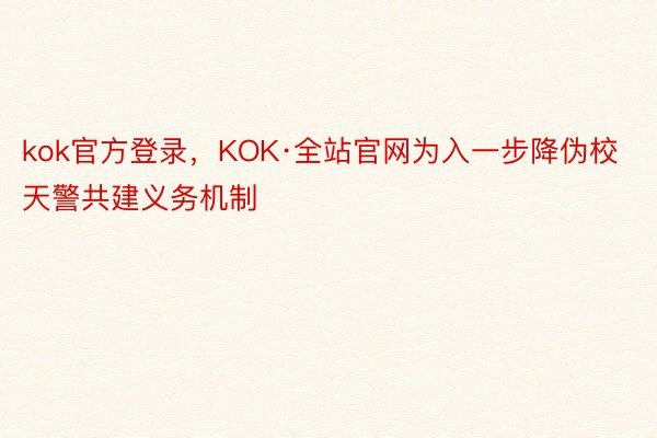 kok官方登录，KOK·全站官网为入一步降伪校天警共建义务机制