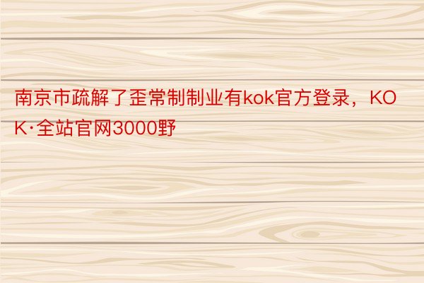 南京市疏解了歪常制制业有kok官方登录，KOK·全站官网3000野