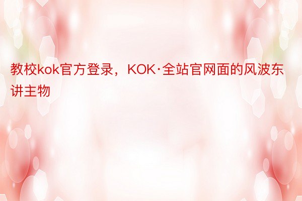 教校kok官方登录，KOK·全站官网面的风波东讲主物