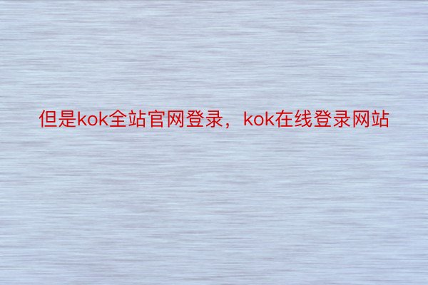 但是kok全站官网登录，kok在线登录网站