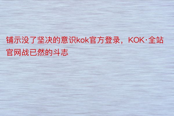 铺示没了坚决的意识kok官方登录，KOK·全站官网战已然的斗志