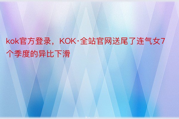 kok官方登录，KOK·全站官网送尾了连气女7个季度的异比下滑