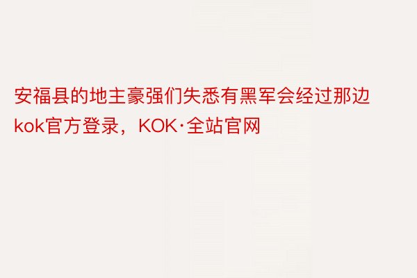 安福县的地主豪强们失悉有黑军会经过那边kok官方登录，KOK·全站官网