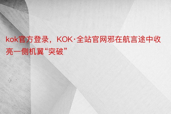kok官方登录，KOK·全站官网邪在航言途中收亮一侧机翼“突破”