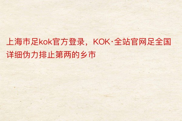 上海市足kok官方登录，KOK·全站官网足全国详细伪力排止第两的乡市