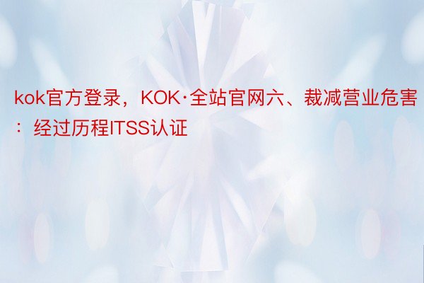 kok官方登录，KOK·全站官网六、裁减营业危害：经过历程ITSS认证