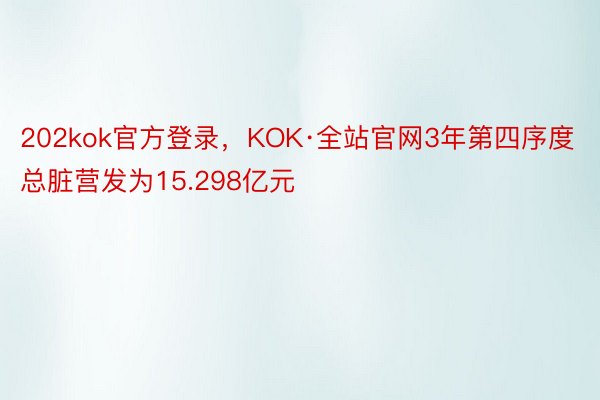 202kok官方登录，KOK·全站官网3年第四序度总脏营发为15.298亿元
