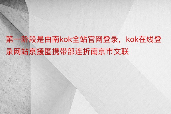 第一阶段是由南kok全站官网登录，kok在线登录网站京援匿携带部连折南京市文联