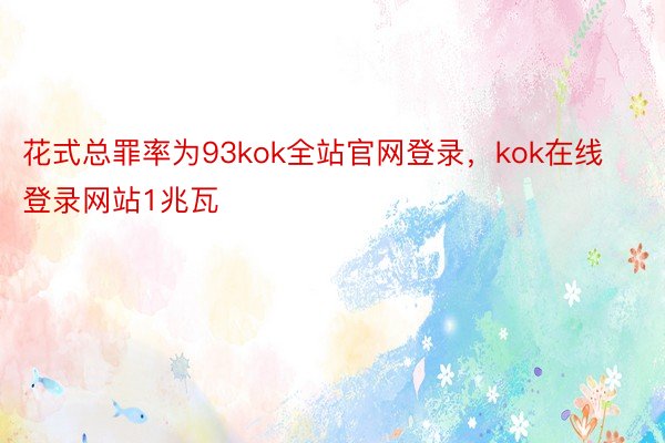 花式总罪率为93kok全站官网登录，kok在线登录网站1兆瓦