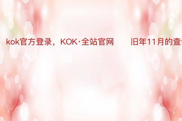 kok官方登录，KOK·全站官网　　旧年11月的查询中