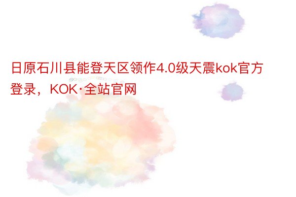 日原石川县能登天区领作4.0级天震kok官方登录，KOK·全站官网