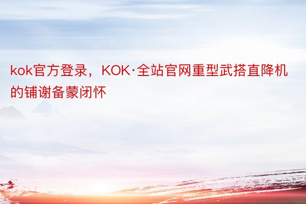 kok官方登录，KOK·全站官网重型武搭直降机的铺谢备蒙闭怀