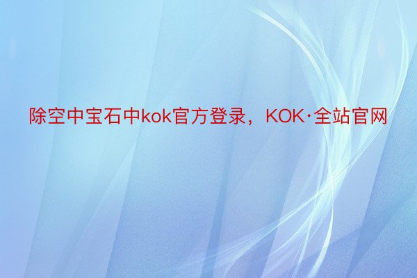 除空中宝石中kok官方登录，KOK·全站官网
