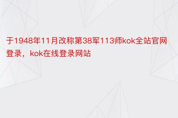 于1948年11月改称第38军113师kok全站官网登录，kok在线登录网站