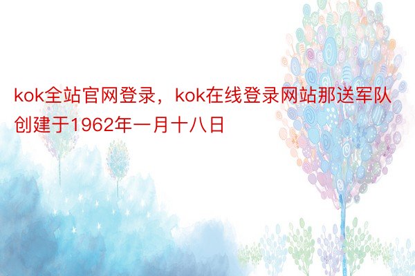 kok全站官网登录，kok在线登录网站那送军队创建于1962年一月十八日