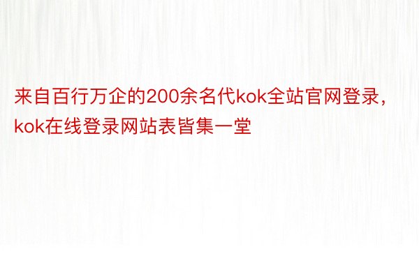 来自百行万企的200余名代kok全站官网登录，kok在线登录网站表皆集一堂