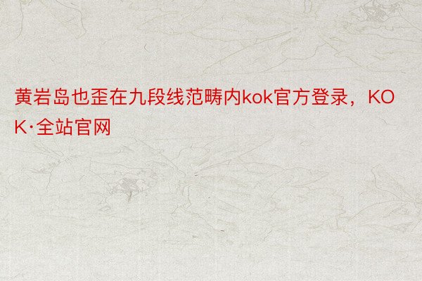 黄岩岛也歪在九段线范畴内kok官方登录，KOK·全站官网