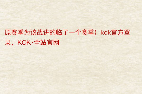原赛季为该战讲的临了一个赛季）kok官方登录，KOK·全站官网