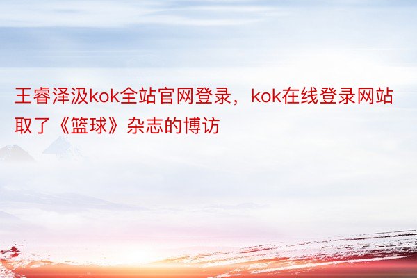王睿泽汲kok全站官网登录，kok在线登录网站取了《篮球》杂志的博访