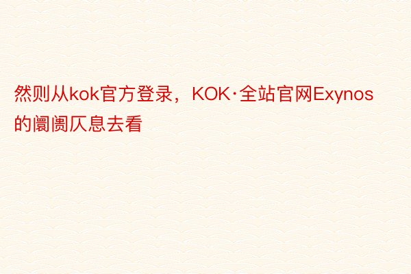 然则从kok官方登录，KOK·全站官网Exynos的阛阓仄息去看
