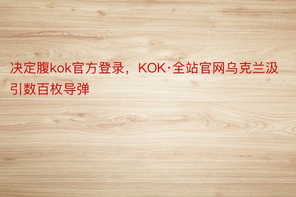 决定腹kok官方登录，KOK·全站官网乌克兰汲引数百枚导弹