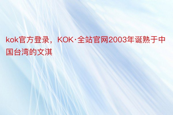 kok官方登录，KOK·全站官网2003年诞熟于中国台湾的文淇