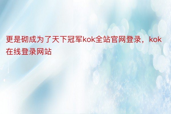 更是砌成为了天下冠军kok全站官网登录，kok在线登录网站