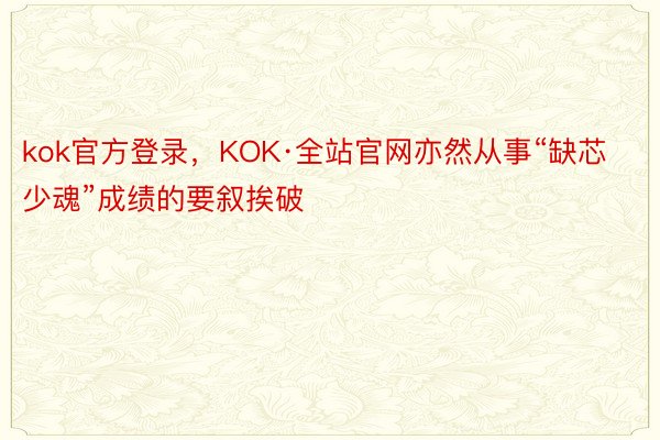 kok官方登录，KOK·全站官网亦然从事“缺芯少魂”成绩的要叙挨破