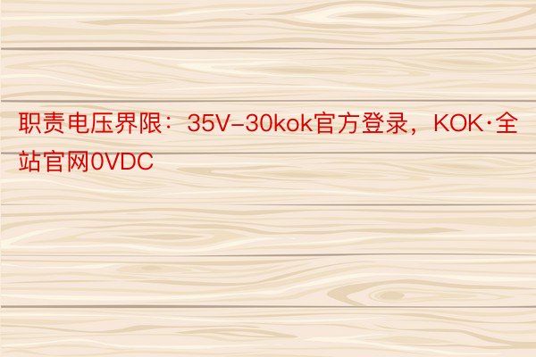 职责电压界限：35V-30kok官方登录，KOK·全站官网0VDC