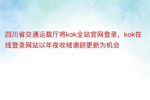 四川省交通运载厅将kok全站官网登录，kok在线登录网站以年夜收域谢辟更新为机会
