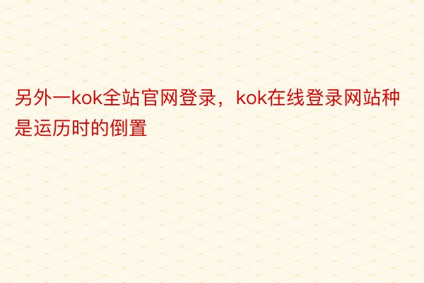 另外一kok全站官网登录，kok在线登录网站种是运历时的倒置