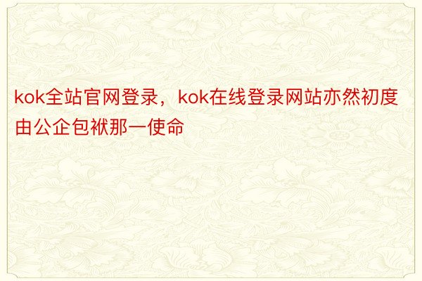 kok全站官网登录，kok在线登录网站亦然初度由公企包袱那一使命