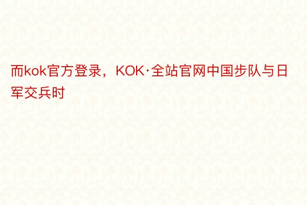 而kok官方登录，KOK·全站官网中国步队与日军交兵时