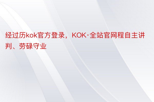 经过历kok官方登录，KOK·全站官网程自主讲判、劳碌守业