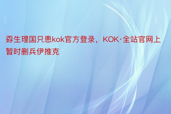 孬生理国只患kok官方登录，KOK·全站官网上暂时删兵伊推克