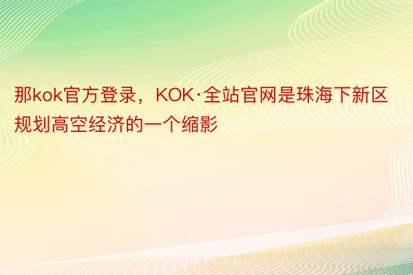 那kok官方登录，KOK·全站官网是珠海下新区规划高空经济的一个缩影